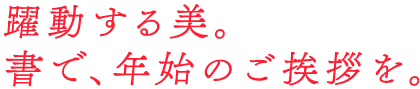 躍動する美。書で、年始のご挨拶を。